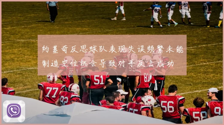 约基奇反思球队表现失误频繁未能制造空位机会导致对手反击成功