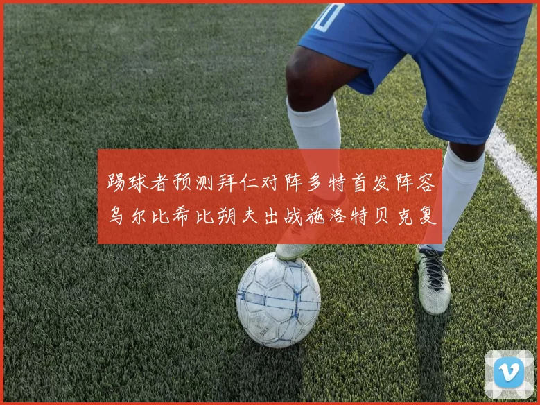 踢球者预测拜仁对阵多特首发阵容乌尔比希比朔夫出战施洛特贝克复出
