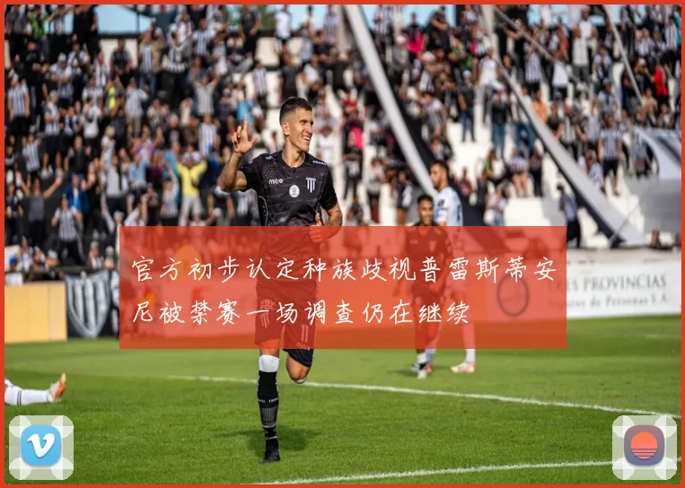 官方初步认定种族歧视普雷斯蒂安尼被禁赛一场调查仍在继续