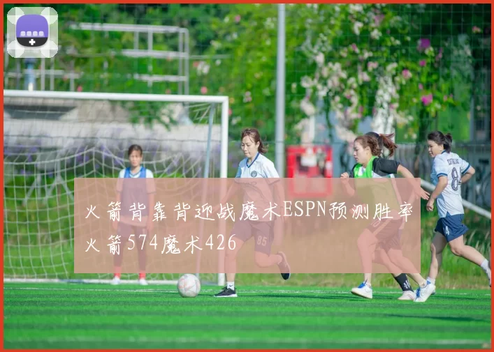 火箭背靠背迎战魔术ESPN预测胜率火箭574魔术426
