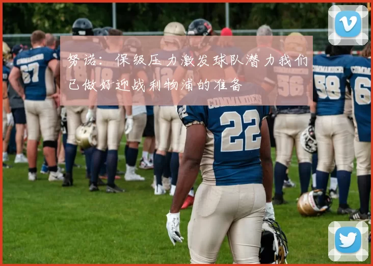 努诺：保级压力激发球队潜力我们已做好迎战利物浦的准备