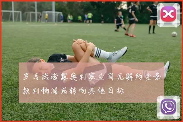 罗马诺透露奥利塞合同无解约金条款利物浦或转向其他目标