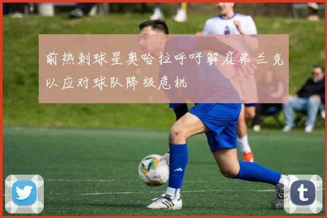 前热刺球星奥哈拉呼吁解雇弗兰克以应对球队降级危机