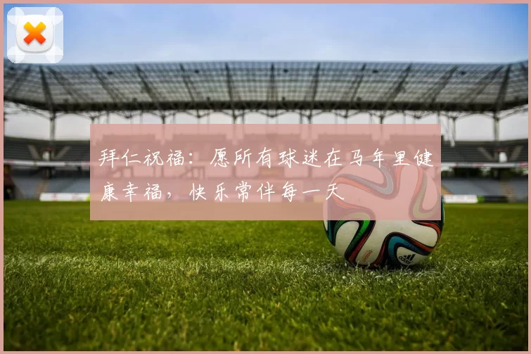 拜仁祝福：愿所有球迷在马年里健康幸福，快乐常伴每一天