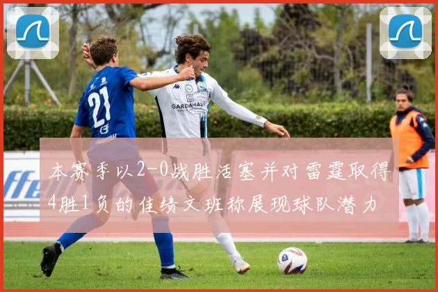 本赛季以2-0战胜活塞并对雷霆取得4胜1负的佳绩文班称展现球队潜力