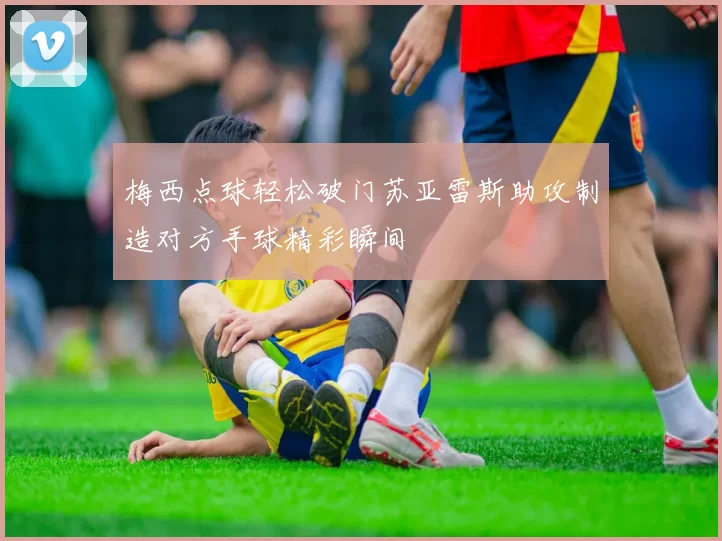 梅西点球轻松破门苏亚雷斯助攻制造对方手球精彩瞬间