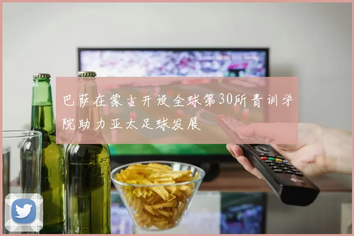 巴萨在蒙古开设全球第30所青训学院助力亚太足球发展