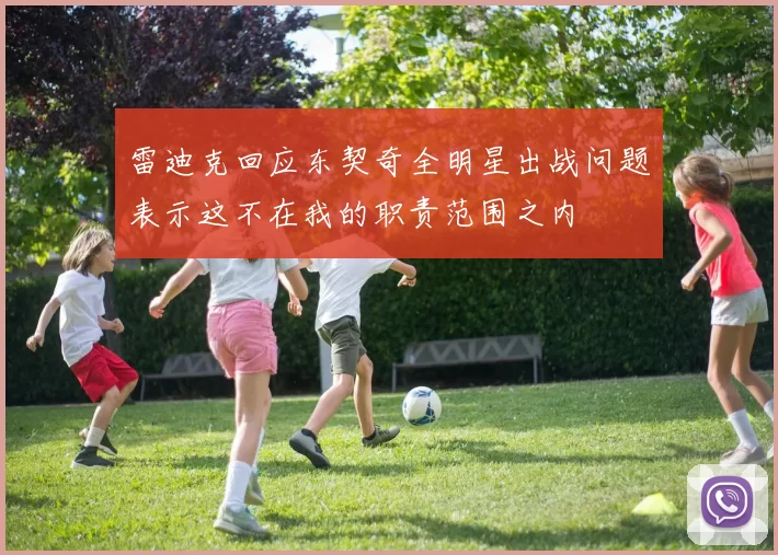 雷迪克回应东契奇全明星出战问题表示这不在我的职责范围之内