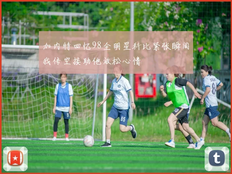 加内特回忆98全明星科比紧张瞬间我传空接助他放松心情