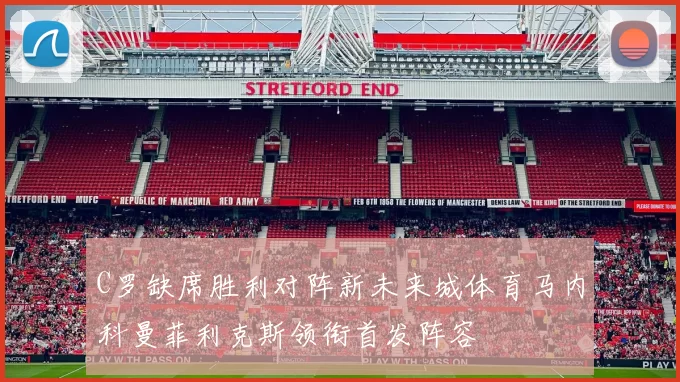 C罗缺席胜利对阵新未来城体育马内科曼菲利克斯领衔首发阵容