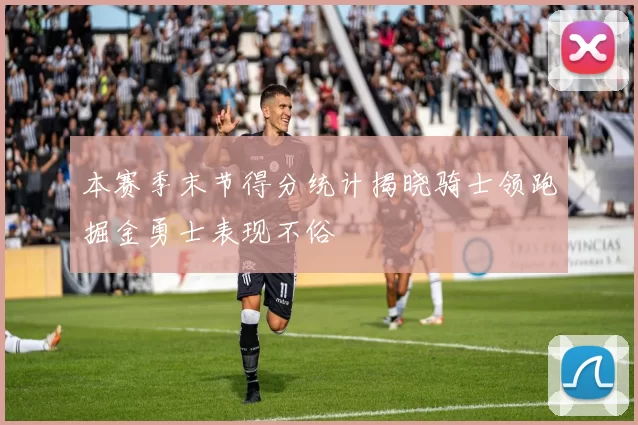 本赛季末节得分统计揭晓骑士领跑掘金勇士表现不俗
