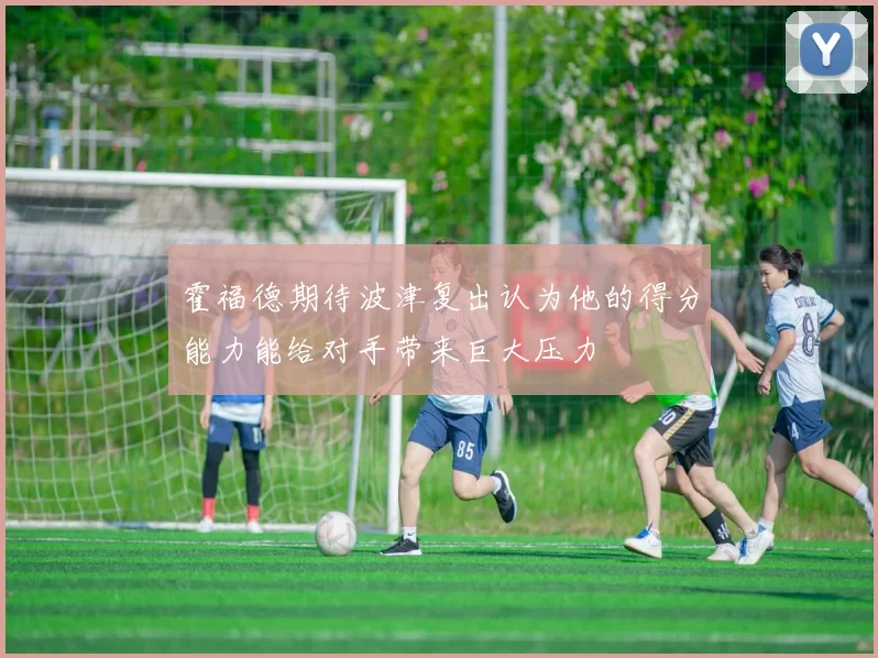 霍福德期待波津复出认为他的得分能力能给对手带来巨大压力